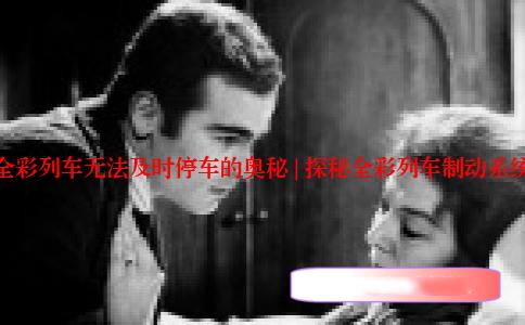 全彩列车无法及时停车的奥秘 | 探秘全彩列车制动系统
